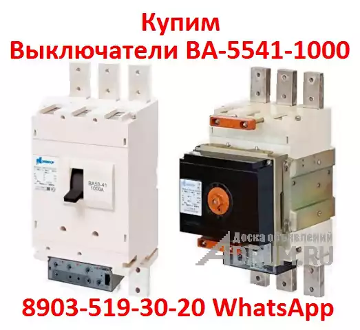 Купим выключатели ВА 5541/1000А, С хранения  и,  б/у,  Любой комплектации и в любом состоянии., Москва